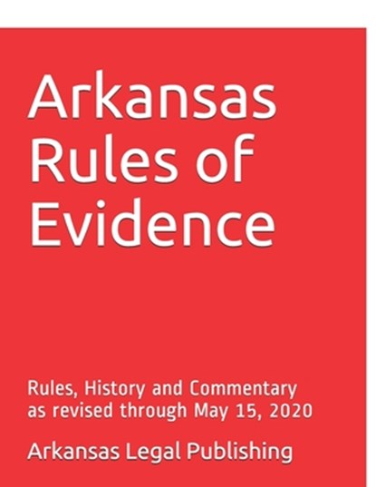 Arkansas Rules of Evidence: Rules, History and Commentary as revised through May 15, 2020, Peter Edwards Esq - Paperback - 9798647213426