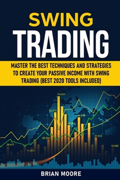 Swing Trading: Master the Best Techniques and Strategies to Create Your Passive Income With Swing Trading (Best 2020 Tools Included), Brian Moore - Paperback - 9798647286055
