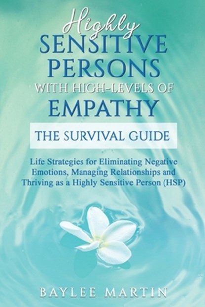 Highly Sensitive Persons With High-Levels of Empathy: Life Strategies For Eliminating Negative Emotions, Managing Relationships, And Thriving as a Hig, Baylee Martin - Paperback - 9798647503503
