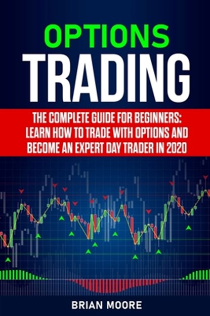 Options Trading: The Complete Guide for Beginners: Learn How to Trade With Options and Become an Expert Day Trader in 2020, Brian Moore - Paperback - 9798647729163