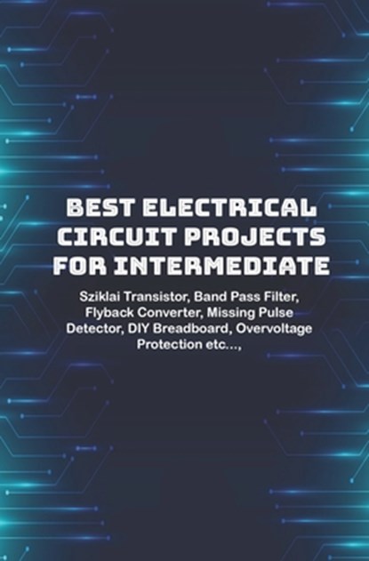 Best Electrical circuit projects for intermediate students: Sziklai Transistor, Band Pass Filter, Flyback Converter, Missing Pulse Detector, DIY Bread, Ambika Parameswari K - Paperback - 9798647984517
