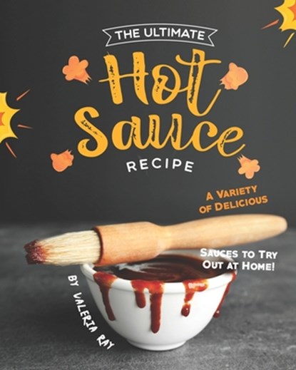 The Ultimate Hot Sauce Recipe: A Variety of Delicious Sauces to Try Out at Home!, Valeria Ray - Paperback - 9798648323575