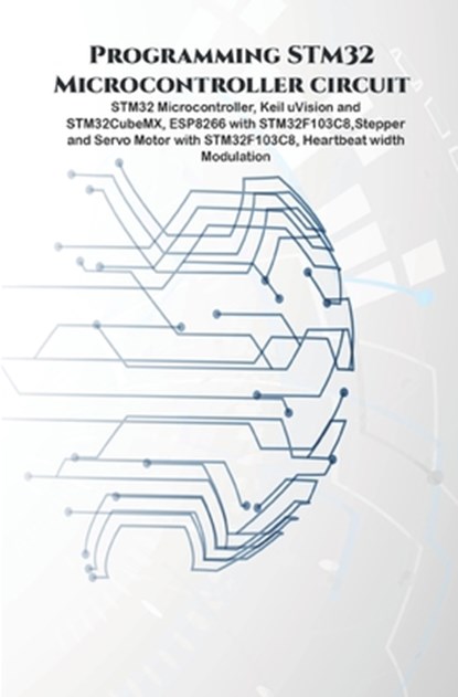 Programming STM32 Microcontroller circuit: STM32 Microcontroller, Keil uVision and STM32CubeMX, ESP8266 with STM32F103C8, Stepper & Servo Motor with S, Ambika Parameswari K - Paperback - 9798648462274