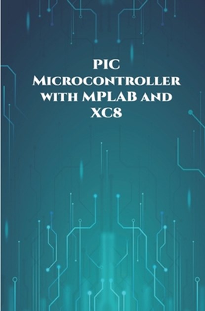 PIC Microcontroller with MPLAB and XC8 projects handson: High/Low Voltage Detection and Protection, IR Remote, UART Communication, Servo Motor, 7 Segm, Ambika Parameswari K - Paperback - 9798648471733