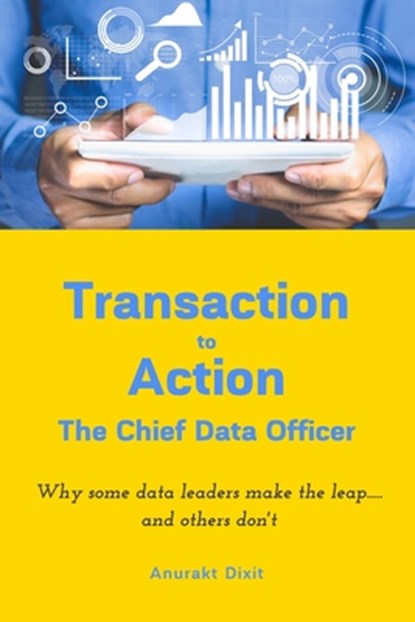 Transaction to Action - The Chief Data Officer, Anurakt Dixit - Paperback - 9798648627918
