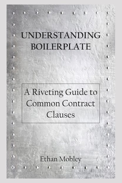 Understanding Boilerplate: A Riveting Guide to Common Contract Clauses, Ethan Mobley - Paperback - 9798649074346