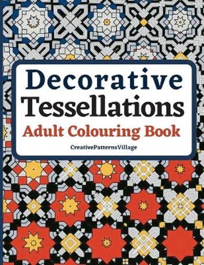 Decorative Tessellations Adult Colouring Book: 50+ Amazing Tessellations & Geometric Pattern Designs Colouring Pages and Sheets for Relaxation, Stress, Creativepatternsvillage - Paperback - 9798649174909