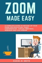 Zoom Made Easy: A Complete Guide to setting up your Zoom For Education, Video Conferencing, Virtual Meetings, Webinar and Live Stream - Daniel B. Smith - 9798649410298