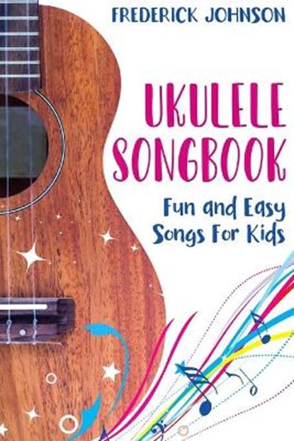 Ukulele Songbook: Fun and Easy Songs For Kids, Frederick Johnson - Paperback - 9798650559559