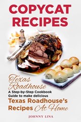 Copycat Recipes: Texas Roadhouse. A Step-by-Step Cookbook Guide to make delicious Texas Roadhouse's Recipes at Home - Johnny Lina - 9798650785620