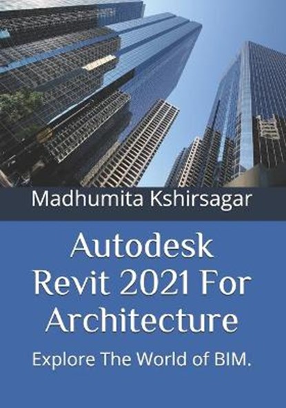 Autodesk Revit 2021 For Architecture: Explore The World of BIM., Madhumita Kshirsagar - Paperback - 9798651463718