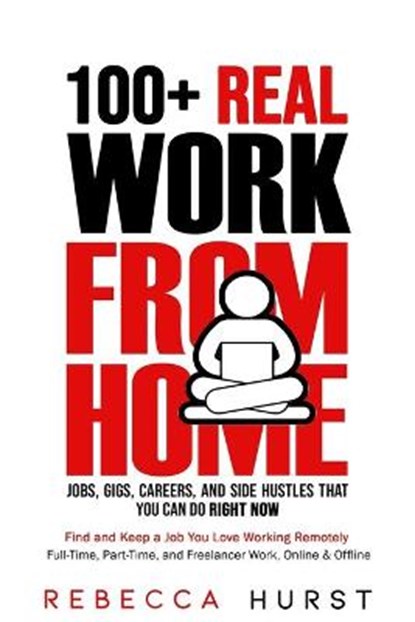 100+ REAL Work from Home Jobs, Gigs, Careers, and Side Hustles that You Can Do RIGHT NOW: Find and Keep a Job You Love Working Remotely - Full-Time, P, Rebecca Hurst - Paperback - 9798652119317
