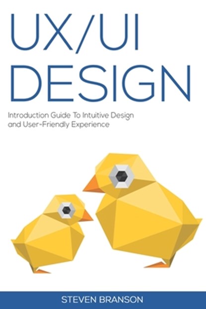 UX / UI Design: Introduction Guide To Intuitive Design And User-Friendly Experience, Steven Branson - Paperback - 9798653877315