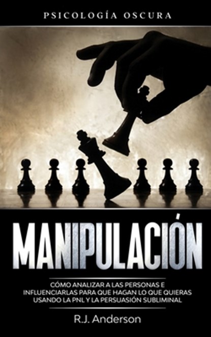 Manipulación: Psicología oscura - Cómo analizar a las personas e influenciarlas para que hagan lo que quieras usando la PNL y la persuasión subliminal, R. J. Anderson - Paperback - 9798654206190