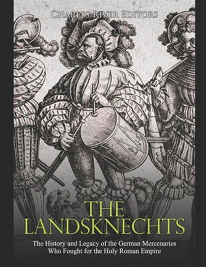 The Landsknechts: The History and Legacy of the German Mercenaries Who Fought for the Holy Roman Empire, Charles River - Paperback - 9798654497604