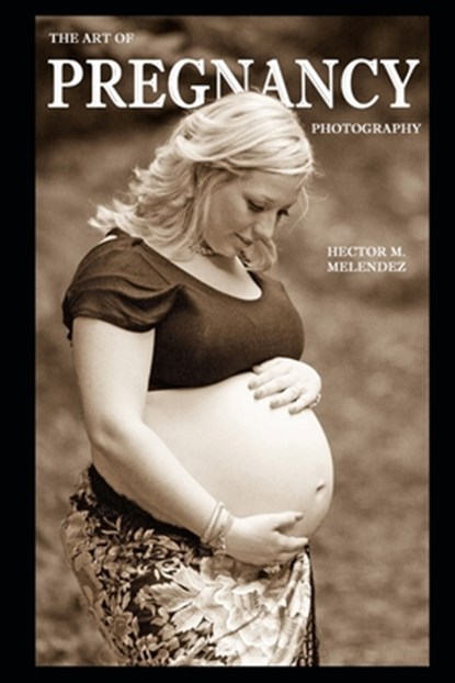 The Art of Pregnancy Photography, Hector M. Melendez - Paperback - 9798655449671