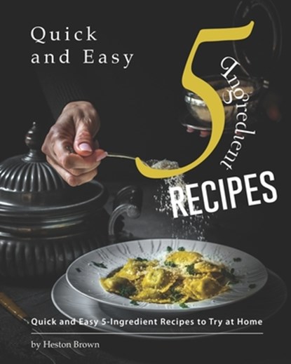 Quick and Easy 5-Ingredient Recipes: Quick and Easy 5-Ingredient Recipes to Try at Home, Heston Brown - Paperback - 9798655737815