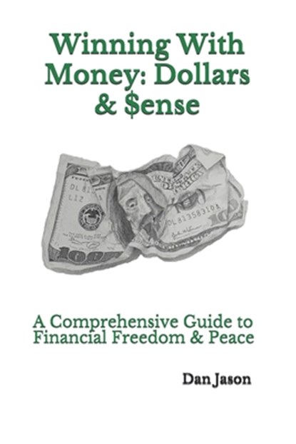 Winning With Money: Dollars & $ense: A Comprehensive Guide to Financial Freedom & Peace, Dan Jason - Paperback - 9798656283045