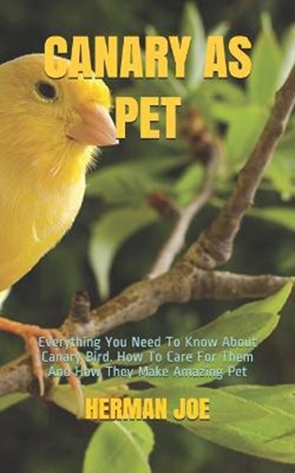 Canary as Pet: Everything You Need To Know About Canary Bird. How To Care For Them And How They Make Amazing Pet, Herman Joe - Paperback - 9798656715386