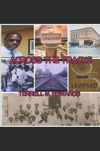Across the Tracks: Reflections and Visions from the Black Community in Longview, Texas, Sr.  Terrell G. Edwards - Paperback - 9798656851909