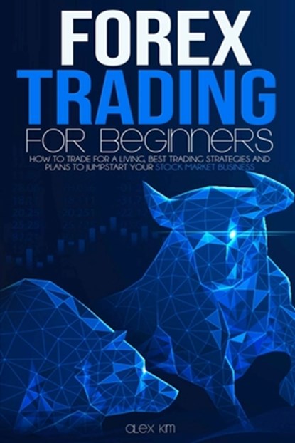 Forex Trading for Beginners: How to Trade for a living, best Trading Strategies and plans to jumpstart your Stock Market Business, Alex Kim - Paperback - 9798657243734