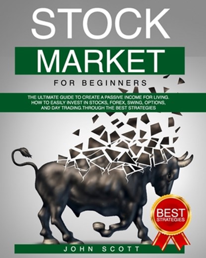 Stock Market For Beginners: The Ultimate guide to create a Passive income for Living. Strategies to Easily and profitably invest in Stocks, Forex,, John Scott - Paperback - 9798661264572