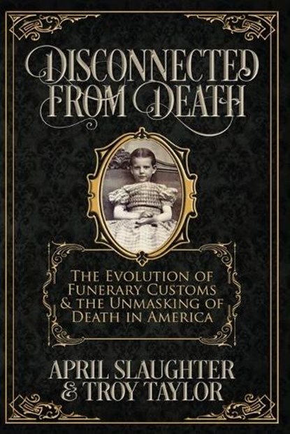 Disconnected from Death: The Evolution of Funeral Customs and the Unmasking of Death in America, Troy Taylor - Paperback - 9798662920361