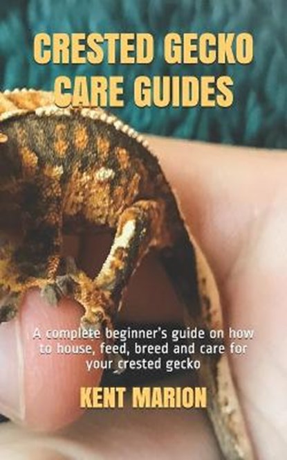Crested Gecko Care Guides: A complete beginner's guide on how to house, feed, breed and care for your crested gecko, Kent Marion - Paperback - 9798662959330