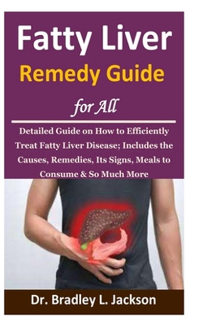 Fatty Liver Remedy Guide for All: Detailed Guide on How to Efficiently Treat Fatty Liver Disease; Includes the Causes, Remedies, Its Signs, Meals to C, Bradley L. Jackson - Paperback - 9798663123259