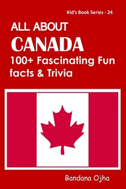 All about Canada: 100+ Facsinating Fun Facts & Trivia, Bandana Ojha - Paperback - 9798663697668