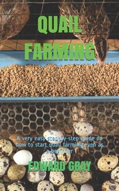 Quail Farming: A very easy step-by-step guide on how to start quail farming even as a beginner, Edward Gray - Paperback - 9798663713245