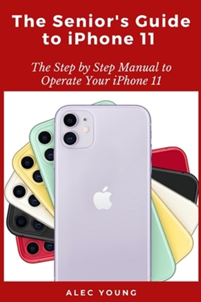 The Senior's Guide to iPhone 11: The Step by Step Manual to Operate Your iPhone 11, Alec Young - Paperback - 9798663794213