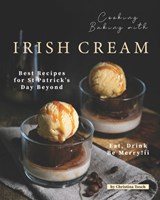 Cooking Baking with Irish Cream: Best Recipes for St Patrick's Day Beyond - Eat, Drink Be Merry! - Christina Tosch - 9798663821551