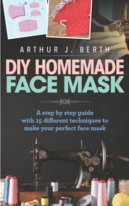 DIY Homemade Face Mask: A step by step guide with 15 different techniques to make your perfect face mask, Arthur J. Berth - Paperback - 9798663930239
