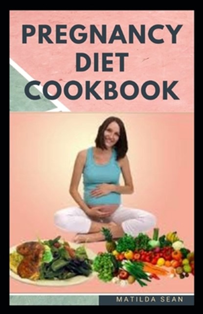 Pregnancy Diet Cookbook: Nutritional delicious healthy food recipes to nourish the baby and mother during pregnancy stage, Matilda Sean - Paperback - 9798664370102