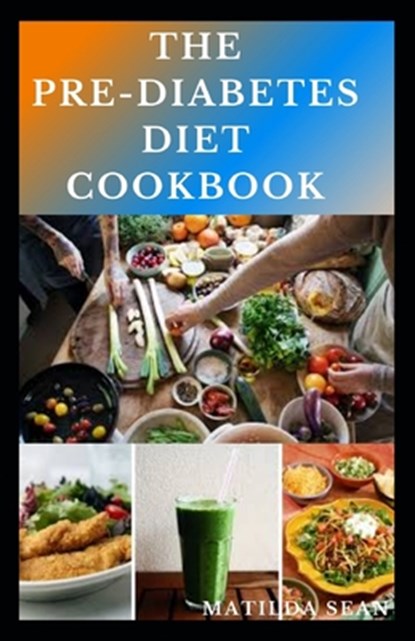The Pre-Diabetes Diet Cookbook: Simple guides on how to overcome pre diabetics with delicious diet recipes cookbook, Matilda Sean - Paperback - 9798664828221