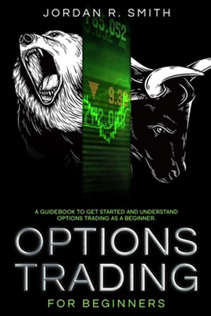 Options Trading for Beginners: A Guidebook to Get Started and Understand Options Trading as a Beginner., Jordan R. Smith - Paperback - 9798666479209