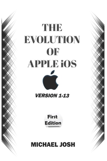 THE EVOLUTION OF APPLE iOS: Version 1-13, Michael Josh - Paperback - 9798666485279