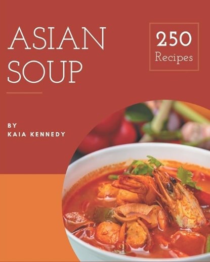 250 Asian Soup Recipes: Everything You Need in One Asian Soup Cookbook!, Kaia Kennedy - Paperback - 9798666813065