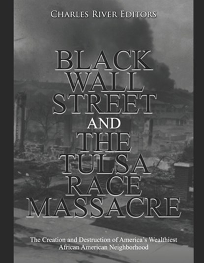 Black Wall Street and the Tulsa Race Massacre: The Creation and Destruction of America's Wealthiest African American Neighborhood, Charles River - Paperback - 9798667967781