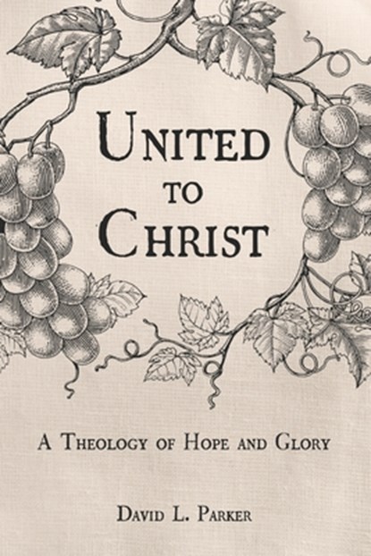 United to Christ: A Theology of Hope and Glory, David Parker - Paperback - 9798669420499