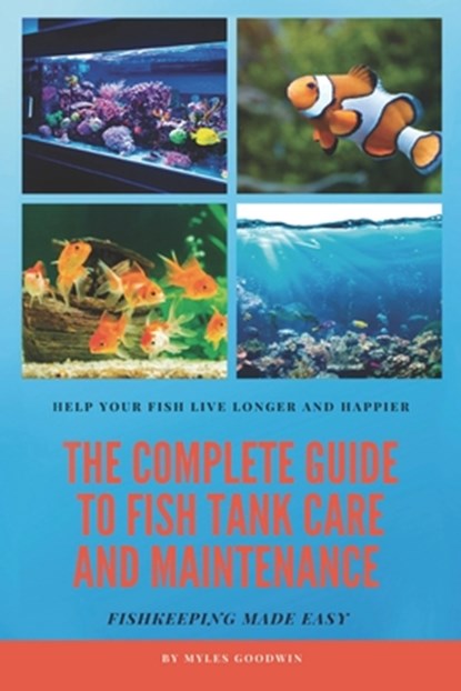 The Complete Guide to Fish Tank Care and Maintenance: Fishkeeping Made Easy, Myles Goodwin - Paperback - 9798670988070