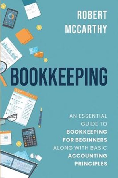 Bookkeeping: An Essential Guide to Bookkeeping for Beginners along with Basic Accounting Principles, Robert McCarthy - Paperback - 9798671203769