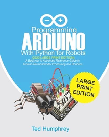 Programming ARDUINO With Python For Robots (2020 Large Print Edition): A Beginner to Advanced Reference Guide to Arduino Microcontroller Processing an, Ted Humphrey - Paperback - 9798671205978