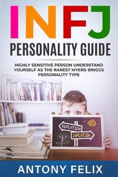 INFJ Personality Guide: Highly Sensitive Person Understand Yourself As The Rarest Myers-Briggs Personality Type:, Antony Felix - Paperback - 9798671816310
