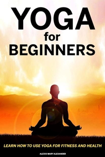 Yoga For Beginners- Alexis mary Alexander, Alexis Mary Alexander - Paperback - 9798672224176