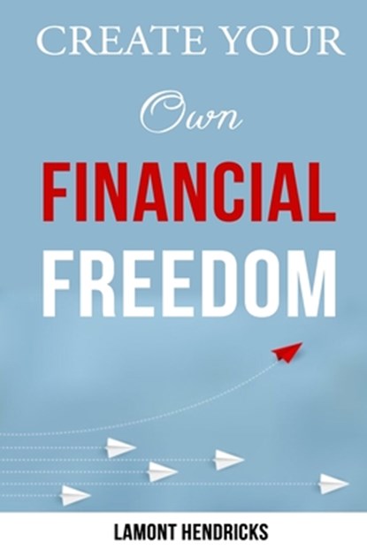 Create Your Own Financial Freedom, Lamont Hendricks - Paperback - 9798673182925