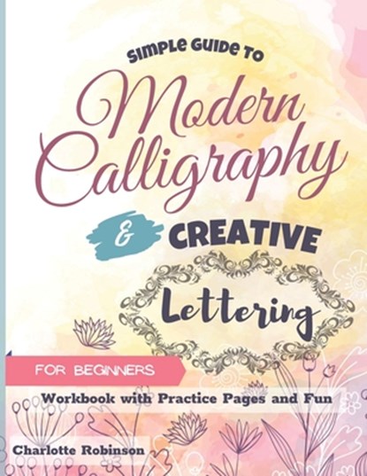 Simple Guide to Modern Calligraphy and Creative Lettering for beginners, Charlotte Robinson - Paperback - 9798673605042