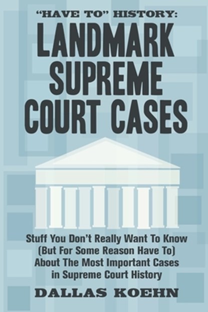 Have To History: Landmark Supreme Court Cases: Stuff You Don't Really Want To Know (But For Some Reason Have To) About The Most Importa, Dallas Koehn - Paperback - 9798673659793