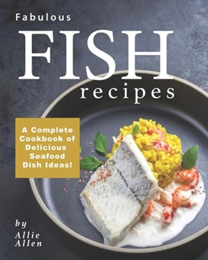 Fabulous Fish Recipes: A Complete Cookbook of Delicious Seafood Dish Ideas!, Allie Allen - Paperback - 9798673699386